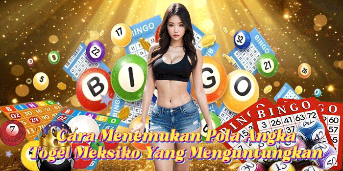 Cara Menemukan Pola Angka Togel Meksiko Yang Menguntungkan 