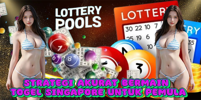 Strategi Akurat Bermain Togel Singapore untuk Pemula