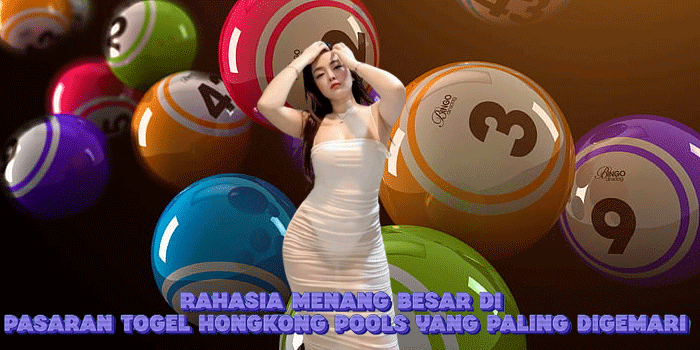 Rahasia Menang Besar Di Pasaran Togel Hongkong Pools Yang Paling Digemari