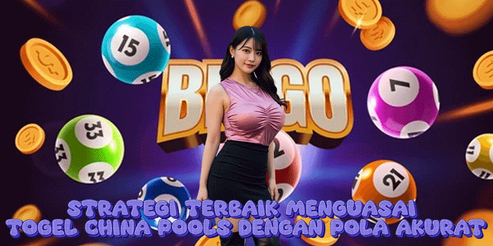 Strategi Terbaik Menguasai Togel China Pools Dengan Pola Akurat